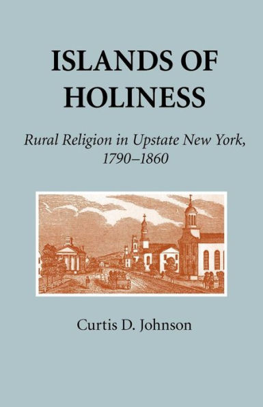 Islands of Holiness: Rural Religion Upstate New York, 1790-1860