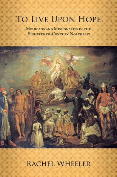 To Live upon Hope: Mohicans and Missionaries the Eighteenth-Century Northeast