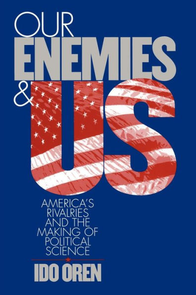 Our Enemies and US: America's Rivalries and the Making of Political Science