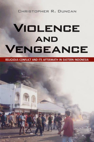 Violence and Vengeance: Religious Conflict Its Aftermath Eastern Indonesia