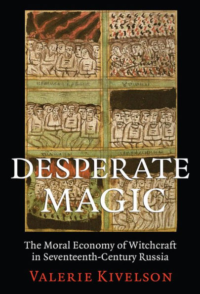 Desperate Magic: The Moral Economy of Witchcraft Seventeenth-Century Russia