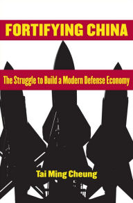 Title: Fortifying China: The Struggle to Build a Modern Defense Economy, Author: Tai Ming Cheung