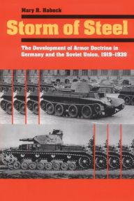 Title: Storm of Steel: The Development of Armor Doctrine in Germany and the Soviet Union, 1919-1939, Author: Mary R. Habeck