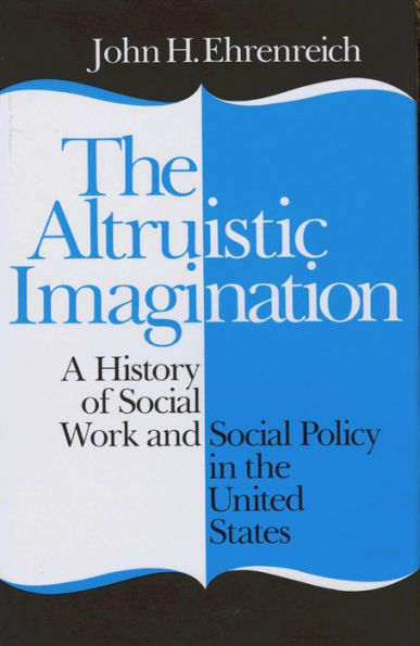 the Altruistic Imagination: A History of Social Work and Policy United States