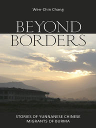 Title: Beyond Borders: Stories of Yunnanese Chinese Migrants of Burma, Author: Wen-Chin Chang