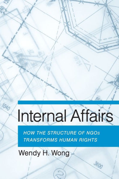 Internal Affairs: How the Structure of NGOs Transforms Human Rights