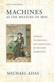 Title: Machines as the Measure of Men: Science, Technology, and Ideologies of Western Dominance, Author: Michael Adas
