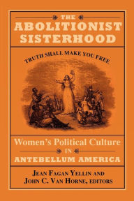 Title: The Abolitionist Sisterhood: Women's Political Culture in Antebellum America / Edition 1, Author: Jean Fagan Yellin