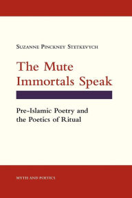 Title: The Mute Immortals Speak: Pre-Islamic Poetry and the Poetics of Ritual, Author: Suzanne Pinckney Stetkevych