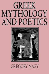 Title: Greek Mythology and Poetics, Author: Gregory Nagy