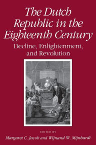 Title: The Dutch Republic in the Eighteenth Century: Decline, Enlightenment, and Revolution, Author: Margaret C. Jacob