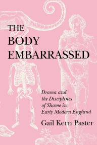 Title: The Body Embarrassed: Drama and the Disciplines of Shame in Early Modern England / Edition 1, Author: Gail Kern Paster