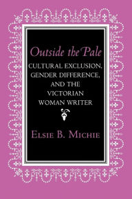 Title: Outside the Pale: Cultural Exclusion, Gender Difference, and the Victorian Woman Writer, Author: Elsie B. Michie