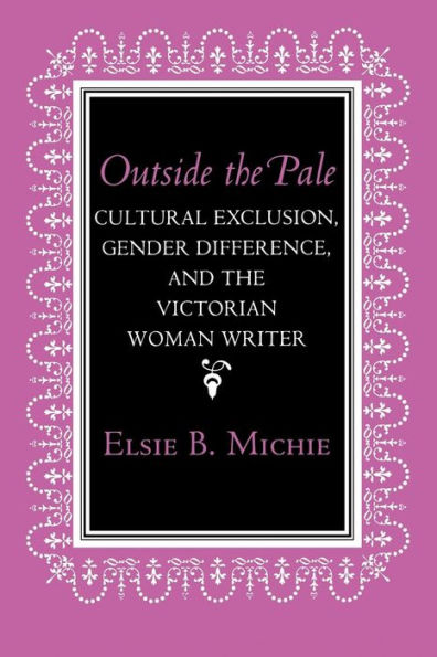 Outside the Pale: Cultural Exclusion, Gender Difference, and the Victorian Woman Writer