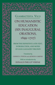 Title: On Humanistic Education: Six Inaugural Orations, 1699-1707 / Edition 1, Author: Giambattista Vico