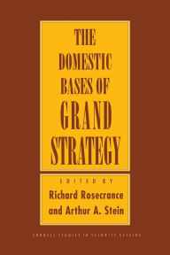Title: The Domestic Bases of Grand Strategy, Author: Richard Rosecrance