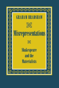 Title: Misrepresentations: Shakespeare and the Materialists / Edition 1, Author: Graham Bradshaw