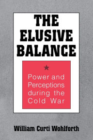 Title: The Elusive Balance: Power and Perceptions during the Cold War, Author: William Curti Wohlforth