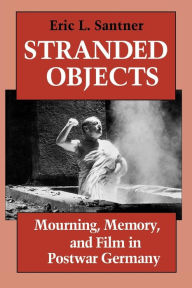 Title: Stranded Objects: Mourning, Memory, and Film in Postwar Germany, Author: Eric L. Santner