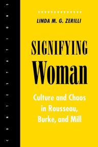 Title: Signifying Woman: Culture and Chaos in Rousseau, Burke, and Mill / Edition 1, Author: Linda M. G. Zerilli