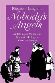 Title: Nobody's Angels: Middle-Class Women and Domestic Ideology in Victorian Culture / Edition 1, Author: Elizabeth Langland