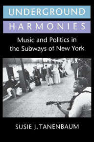 Title: Underground Harmonies: Music and Politics in the Subways of New York, Author: Susie J. Tanenbaum