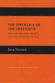 Title: The Ideology of the Offensive: Military Decision Making and the Disasters of 1914 / Edition 1, Author: Jack L. Snyder