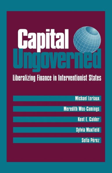 Capital Ungoverned: Liberalizing Finance in Interventionist States / Edition 1