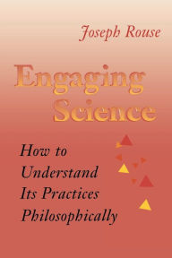 Title: Engaging Science: How to Understand Its Practices Philosophically / Edition 1, Author: Joseph Rouse