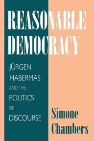 Title: Reasonable Democracy: Jürgen Habermas and the Politics of Discourse / Edition 1, Author: Simone Chambers