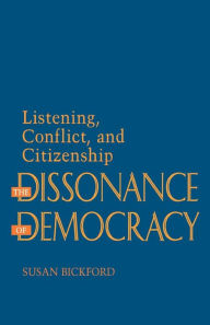 Title: The Dissonance of Democracy: Listening, Conflict, and Citizenship, Author: Susan Bickford