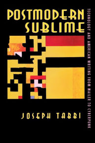 Title: Postmodern Sublime: Technology and American Writing from Mailer to Cyberpunk, Author: Joseph Tabbi