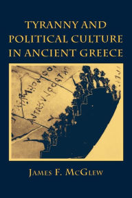 Title: Tyranny and Political Culture in Ancient Greece, Author: James F. McGlew
