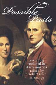 Title: Possible Pasts: Becoming Colonial in Early America / Edition 1, Author: Robert Blair St. George