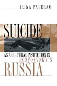 Title: Suicide as a Cultural Institution in Dostoevsky's Russia / Edition 1, Author: Irina Paperno