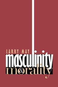 Title: Masculinity and Morality, Author: Larry May