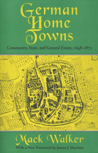 Title: German Home Towns: Community, State, and General Estate, 1648-1871 / Edition 1, Author: Mack Walker