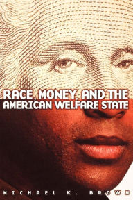 Title: Race, Money, and the American Welfare State / Edition 1, Author: Michael K. Brown