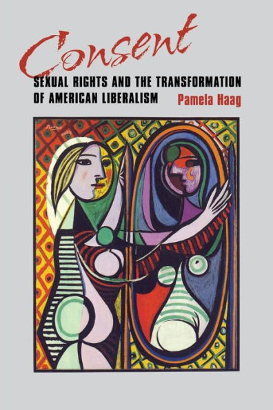 Consent: Sexual Rights and the Transformation of American Liberalism / Edition 1