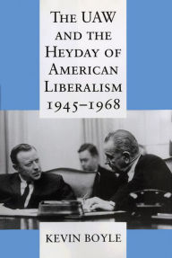 Title: The UAW and the Heyday of American Liberalism, 1945-1968 / Edition 1, Author: Kevin Boyle