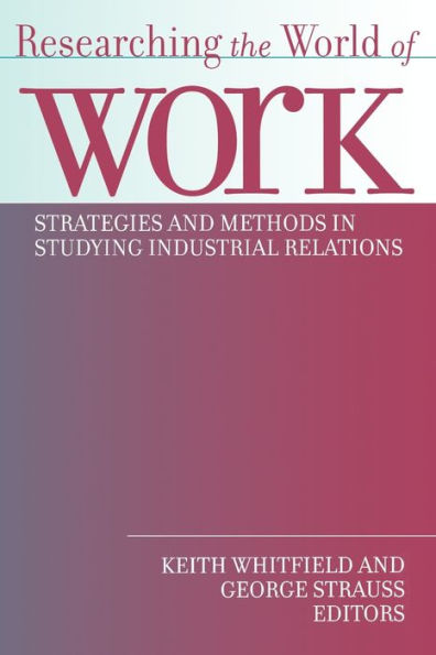 Researching the World of Work: Strategies and Methods in Studying Industrial Relations / Edition 1