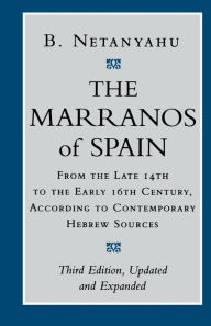 Title: The Marranos of Spain: From the Late 14th to the Early 16th Century, According to Contemporary Hebrew Sources, Third Edition / Edition 3, Author: B. Netanyahu