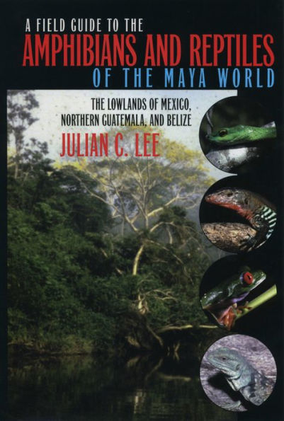 A Field Guide to the Amphibians and Reptiles of the Maya World: The Lowlands of Mexico, Northern Guatemala, and Belize / Edition 1