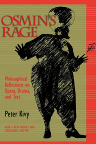 Title: Osmin's Rage: Philosophical Reflections on Opera, Drama, and Text, Author: Peter Kivy