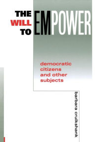 Title: The Will to Empower: Democratic Citizens and Other Subjects, Author: Barbara Cruikshank