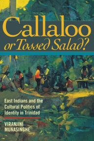 Title: Callaloo or Tossed Salad?: East Indians and the Cultural Politics of Identity in Trinidad / Edition 1, Author: Viranjini P. Munasinghe