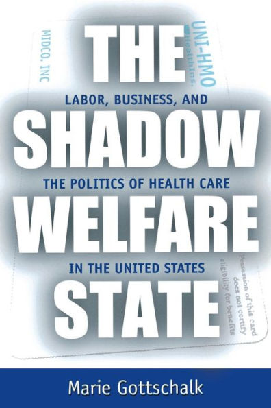 The Shadow Welfare State: Labor, Business, and the Politics of Health Care in the United States / Edition 1