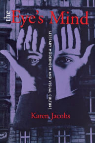 Title: The Eye's Mind: Literary Modernism and Visual Culture, Author: Karen Jacobs