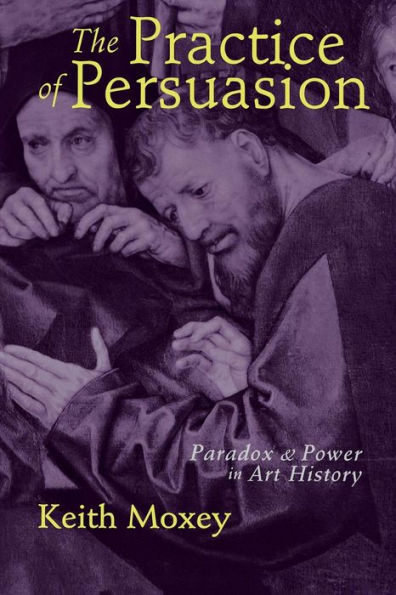 The Practice of Persuasion: Paradox and Power in Art History / Edition 1