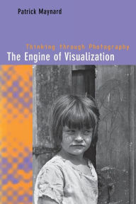 Title: The Engine of Visualization: Thinking through Photography / Edition 1, Author: Patrick Maynard